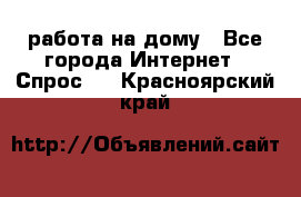 работа на дому - Все города Интернет » Спрос   . Красноярский край